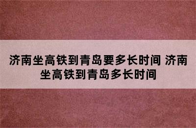 济南坐高铁到青岛要多长时间 济南坐高铁到青岛多长时间